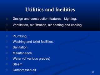 Utilities and facilities
28
Design and construction features. Lighting.
Ventilation, air filtration, air heating and cooling.
Plumbing. .
Washing and toilet facilities.
Sanitation.
Maintenance.
Water (of various grades)
Steam
Compressed air
 