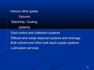 29
Various other gases
Vacuum
Electricity Cooling
systems
Dust control and collection systems
Effluent and waste disposal systems and drainage
Bulk solvent and other bulk liquid supply systems
Lubrication services
 