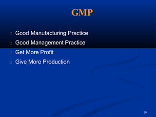 GMP
39
Good Manufacturing Practice
Good Management Practice
Get More Profit
Give More Production
 