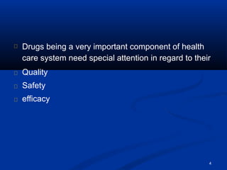 Drugs being a very important component of health
care system need special attention in regard to their
Quality
Safety
efficacy
4
 