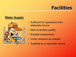 Water Supply
• Sufficient for operations from
adequate source
• Safe & sanitary quality
• Suitable temperature
• Under pressure as needed
• Supplied by a reputable source
Facilities
 