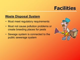 Waste Disposal System
• Must meet regulatory requirements
• Must not cause pollution problems or
create breeding places for pests
• Sewage system is connected to the
public sewerage system
Facilities
 