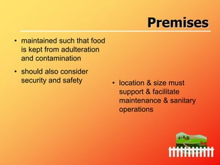 • maintained such that food
is kept from adulteration
and contamination
• should also consider
security and safety • location & size must
support & facilitate
maintenance & sanitary
operations
Premises
 