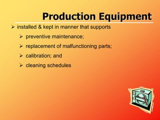  installed & kept in manner that supports
 preventive maintenance;
 replacement of malfunctioning parts;
 calibration; and
 cleaning schedules
Production Equipment
 