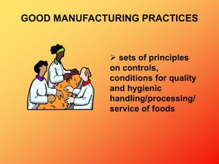  sets of principles
on controls,
conditions for quality
and hygienic
handling/processing/
service of foods
GOOD MANUFACTURING PRACTICES
 