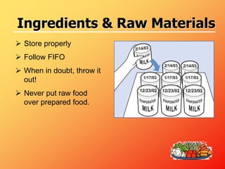  Store properly
 Follow FIFO
 When in doubt, throw it
out!
 Never put raw food
over prepared food.
Ingredients & Raw Materials
 