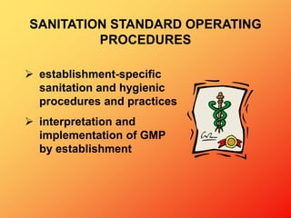  establishment-specific
sanitation and hygienic
procedures and practices
 interpretation and
implementation of GMP
by establishment
SANITATION STANDARD OPERATING
PROCEDURES
 