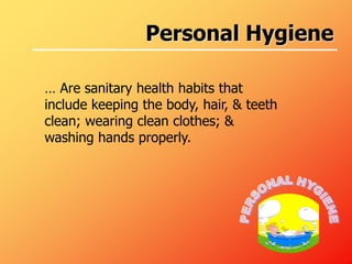 Personal Hygiene
… Are sanitary health habits that
include keeping the body, hair, & teeth
clean; wearing clean clothes; &
washing hands properly.
 