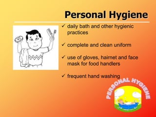  daily bath and other hygienic
practices
 complete and clean uniform
 use of gloves, hairnet and face
mask for food handlers
 frequent hand washing
Personal Hygiene
 