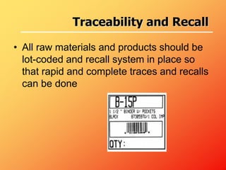 • All raw materials and products should be
lot-coded and recall system in place so
that rapid and complete traces and recalls
can be done
Traceability and Recall
 