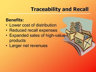 Benefits:
• Lower cost of distribution
• Reduced recall expenses
• Expanded sales of high-value
products
• Larger net revenues
Traceability and Recall
 