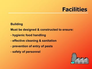 Building
Must be designed & constructed to ensure:
- hygienic food handling
- effective cleaning & sanitation
- prevention of entry of pests
- safety of personnel
Facilities
 
