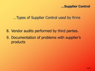…Types of Supplier Control used by firms
8. Vendor audits performed by third parties.
9. Documentation of problems with supplier’s
products
•cont
…Supplier Control
 