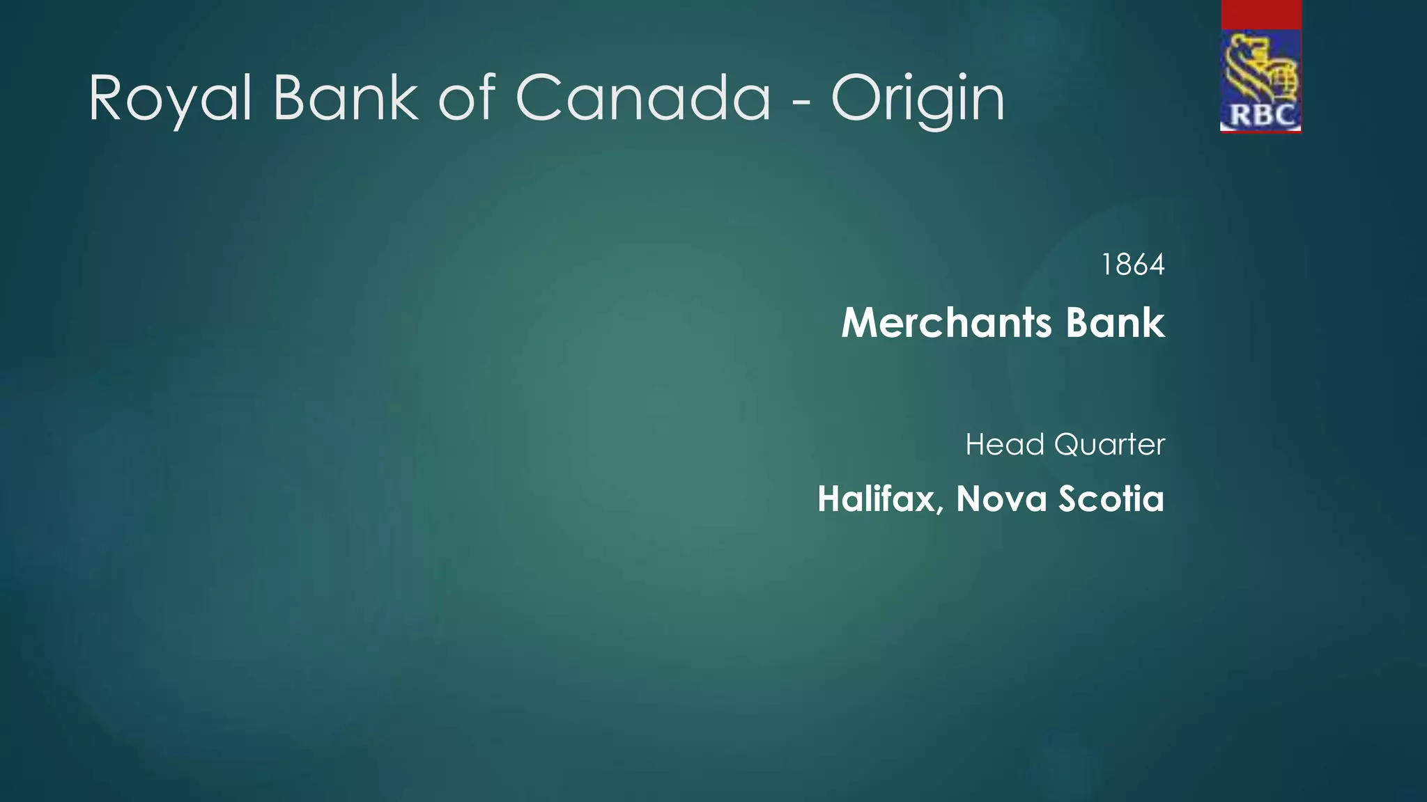 Royal Bank of Canada - Origin
1864
Merchants Bank
Head Quarter
Halifax, Nova Scotia
 