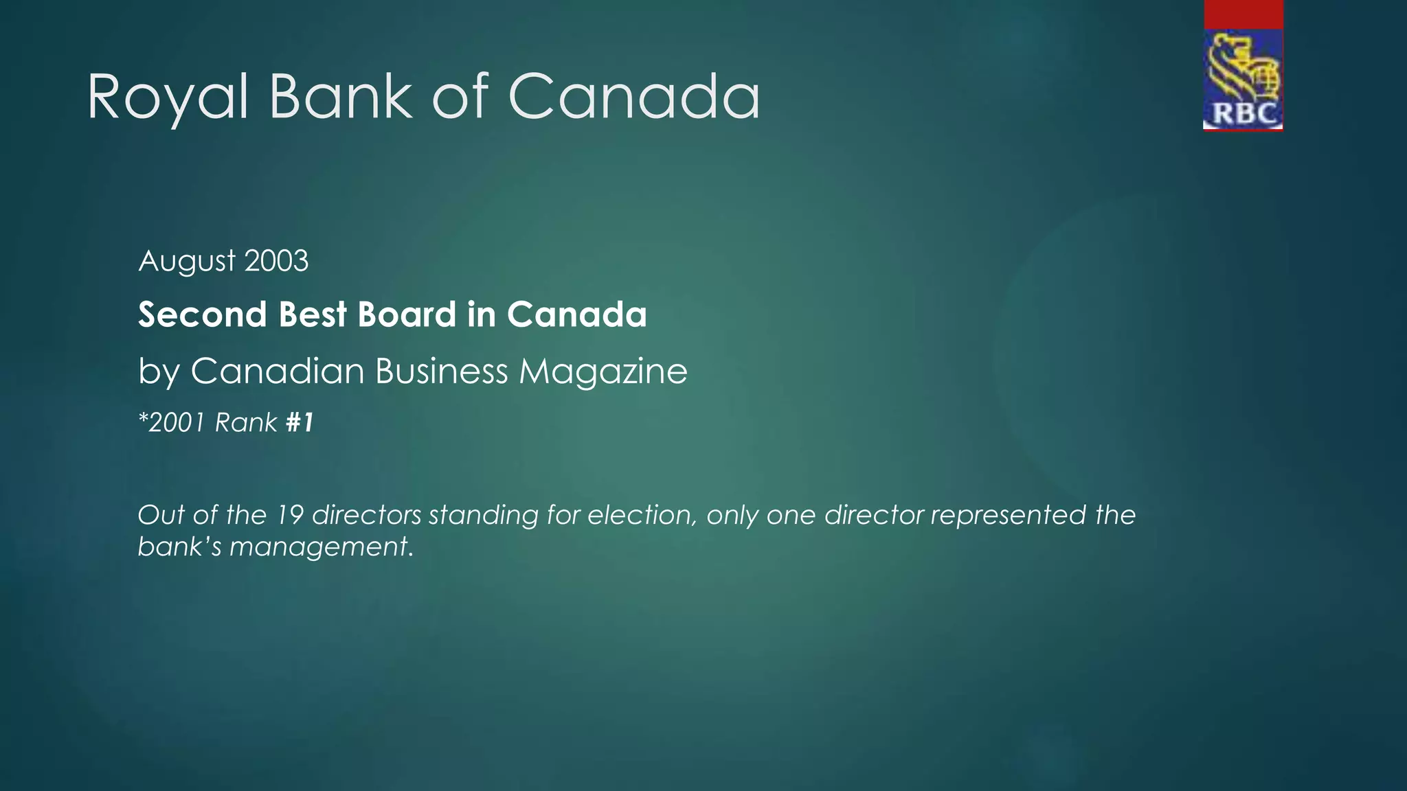 Royal Bank of Canada
August 2003
Second Best Board in Canada
by Canadian Business Magazine
*2001 Rank #1
Out of the 19 directors standing for election, only one director represented the
bank’s management.
 
