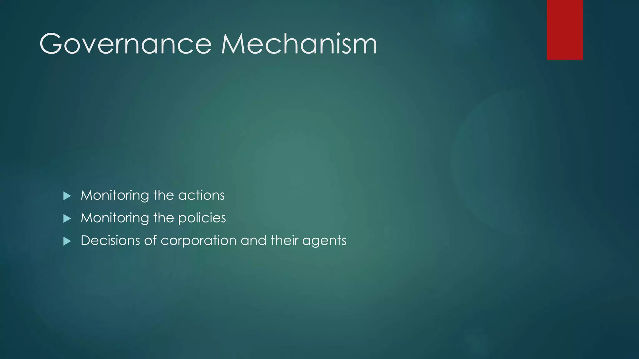 Governance Mechanism
 Monitoring the actions
 Monitoring the policies
 Decisions of corporation and their agents
 