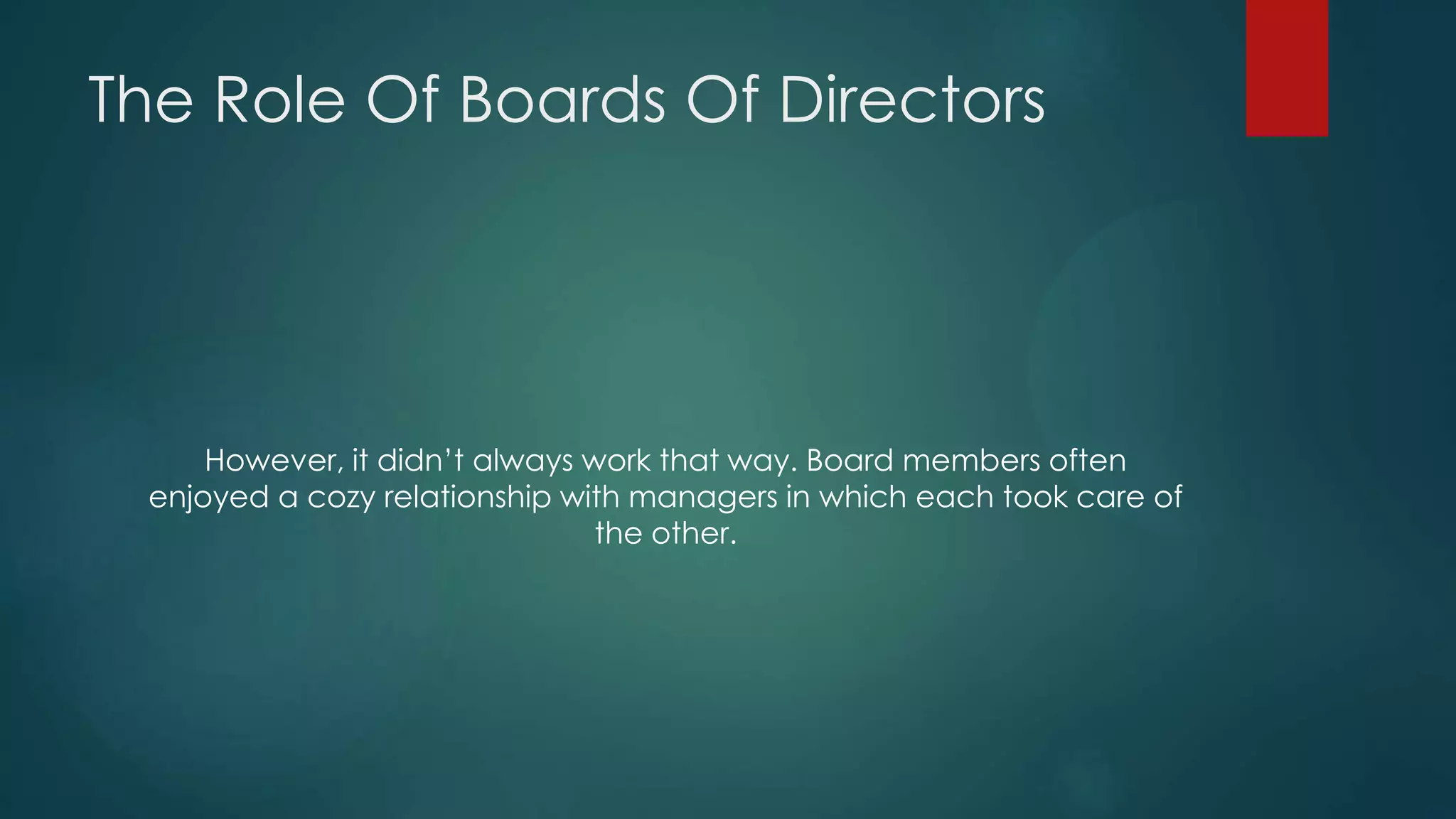 The Role Of Boards Of Directors
However, it didn’t always work that way. Board members often
enjoyed a cozy relationship with managers in which each took care of
the other.
 