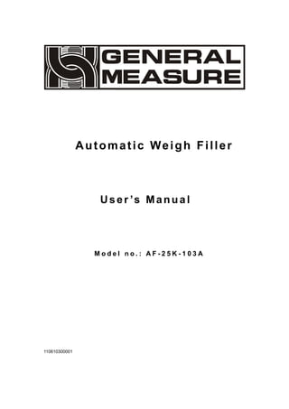 Automatic Weigh Filler
User ’s Manual
M o d e l n o . : A F - 2 5 K - 1 0 3 A
110610300001
 