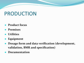 PRODUCTION
● Product focus
● Premises
● Utilities
● Equipment
● Dosage form and data verification (development,
validation, BMR and specification)
● Documentation
 