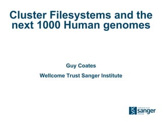 Cluster Filesystems and the next 1000 Human genomes Guy Coates Wellcome Trust Sanger Institute 