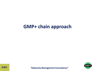 GMP+ chain approach
“Aakansha Management Consultancy”
 