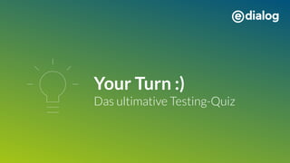 Your Turn :)
Das ultimative Testing-Quiz
 
