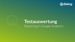Testauswertung
Reporting in Google Analytics
 