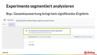 Seite 60
Experimente segmentiert analysieren
Bsp.: Gesamtauswertung bringt kein signiﬁkantes Ergebnis
 