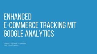 Enhanced
e-commerce tracking mit
google analytics
MARKUS VOLLMERT | LUNA-PARK
GMP CON KÖLN 2019
 