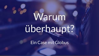 Seite 3
Warum
überhaupt?
Ein Case mit Globus
 