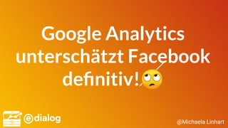 @Michaela Linhart
Google Analytics
unterschätzt Facebook
deﬁnitiv!🙄
 