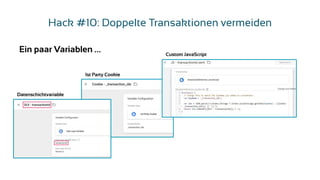 Hack #10: Doppelte Transaktionen vermeiden
Ein paar Variablen …
Datenschichtvariable
1st Party Cookie
Custom JavaScript
 