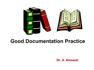 Good Documentation Practice


                Dr. A. Amsavel
 