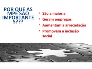 POR QUE AS
  MPE SÃO     •   São a maioria
IMPORTANTE    •   Geram empregos
    S???
              •   Aumentam a arrecadação
              •   Promovem a inclusão
                  social
 