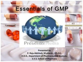 Presented by
P. Raja Abhilash, M.pharm., (Ph.D.),
H.O.D., Department of Pharmaceutical Analysis,
S.V.S. School of Pharmacy
Essentials of GMP
 
