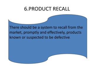 6.PRODUCT RECALL
There should be a system to recall from the
market, promptly and effectively, products
known or suspected to be defective.

 