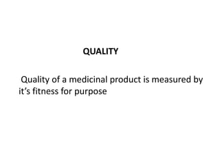 QUALITY
Quality of a medicinal product is measured by
it’s fitness for purpose

 