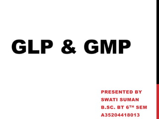 GLP & GMP
PRESENTED BY
SWATI SUMAN
B.SC. BT 6TH SEM
A35204418013
 