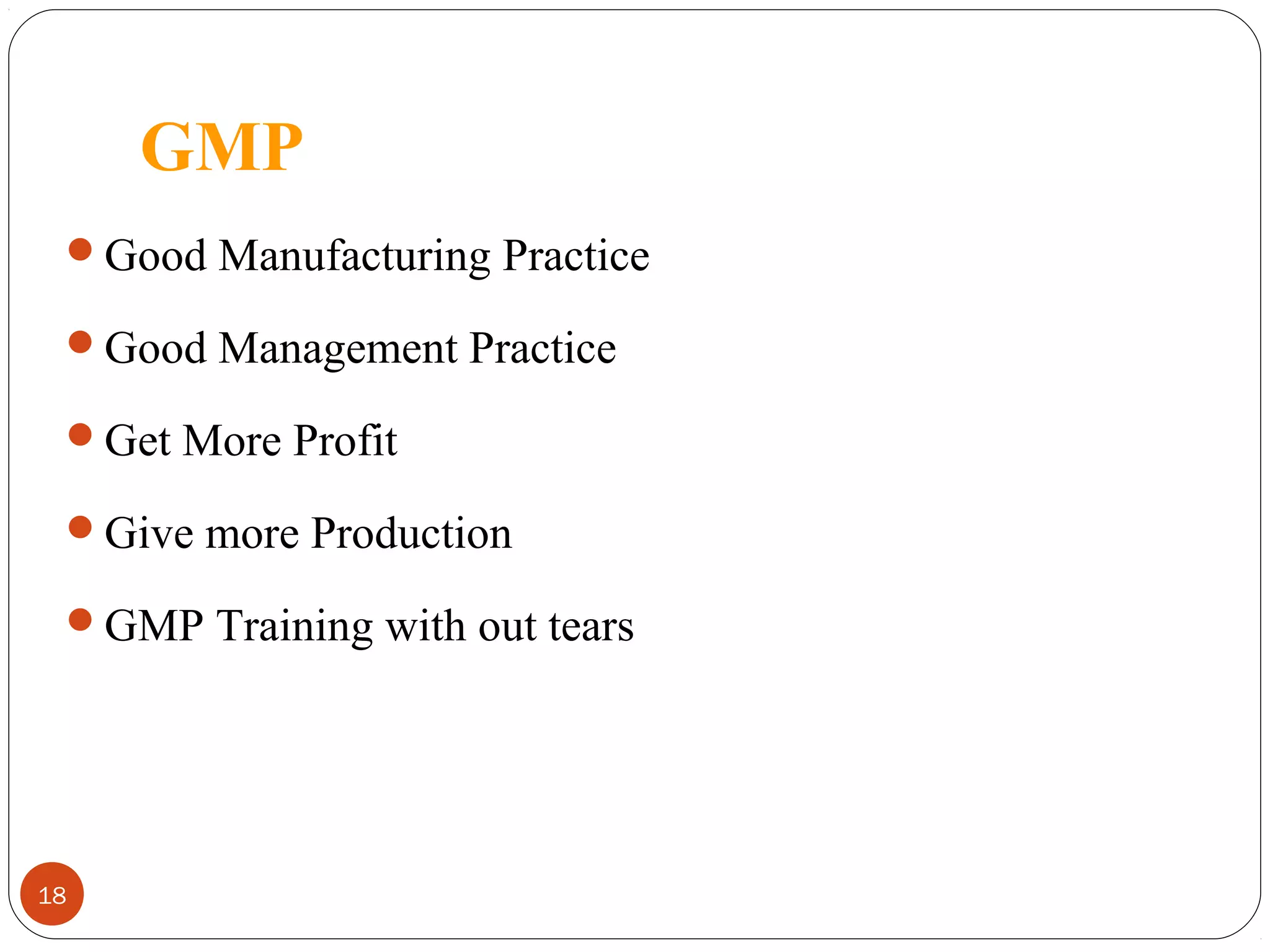 GMP
Good Manufacturing Practice
Good Management Practice
Get More Profit
Give more Production
GMP Training with out tears

18

 