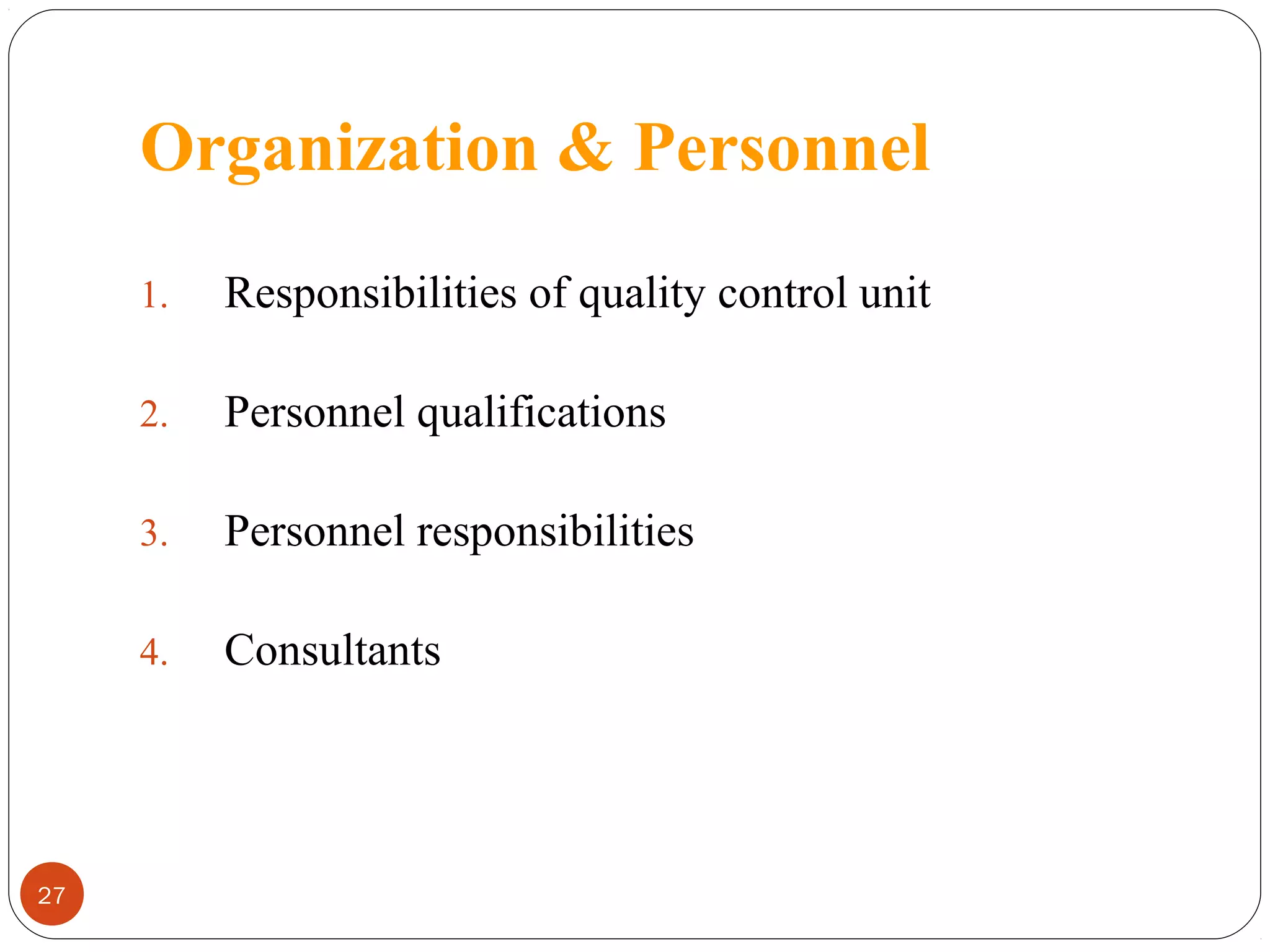 Organization & Personnel
1.
2.

Personnel qualifications

3.

Personnel responsibilities

4.

27

Responsibilities of quality control unit

Consultants

 