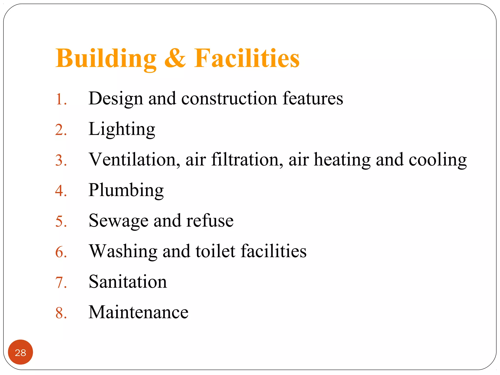 Building & Facilities
1.
2.

Lighting

3.

Ventilation, air filtration, air heating and cooling

4.

Plumbing

5.

Sewage and refuse

6.

Washing and toilet facilities

7.

Sanitation

8.
28

Design and construction features

Maintenance

 