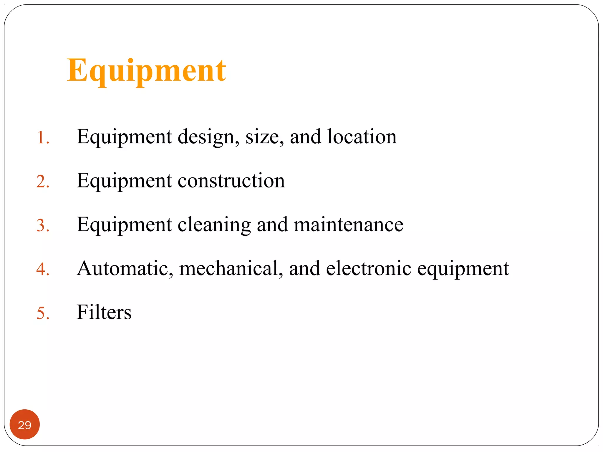 Equipment
1.
2.

Equipment construction

3.

Equipment cleaning and maintenance

4.

Automatic, mechanical, and electronic equipment

5.

29

Equipment design, size, and location

Filters

 