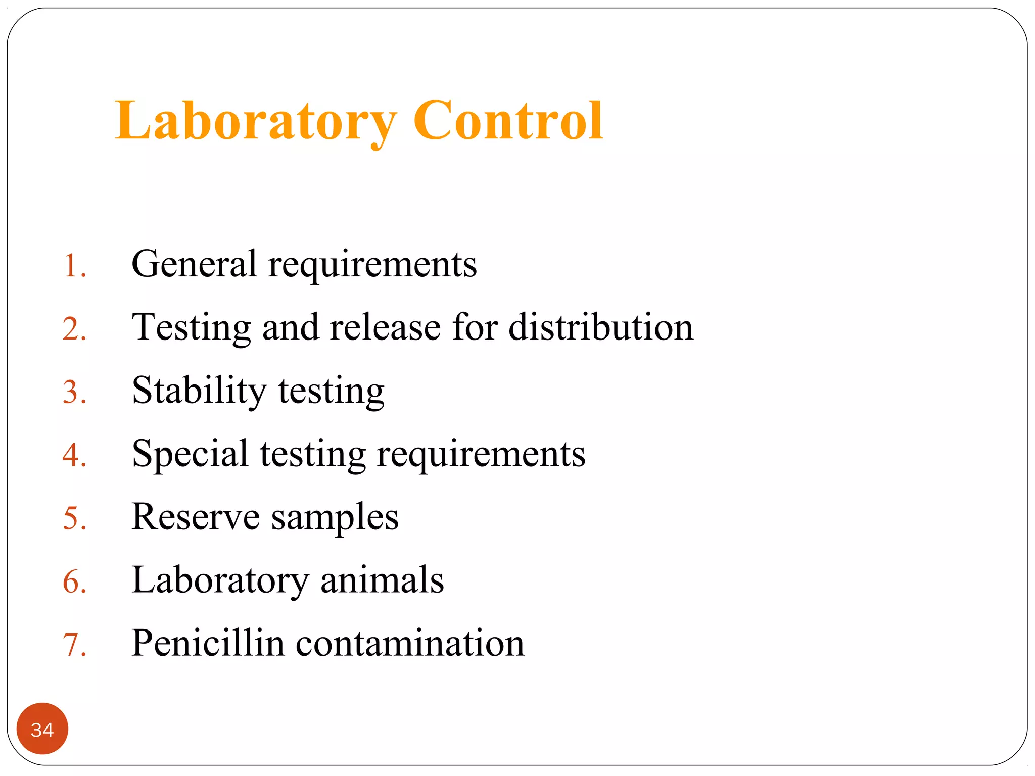 Laboratory Control
1.
2.

Testing and release for distribution

3.

Stability testing

4.

Special testing requirements

5.

Reserve samples

6.

Laboratory animals

7.
34

General requirements

Penicillin contamination

 