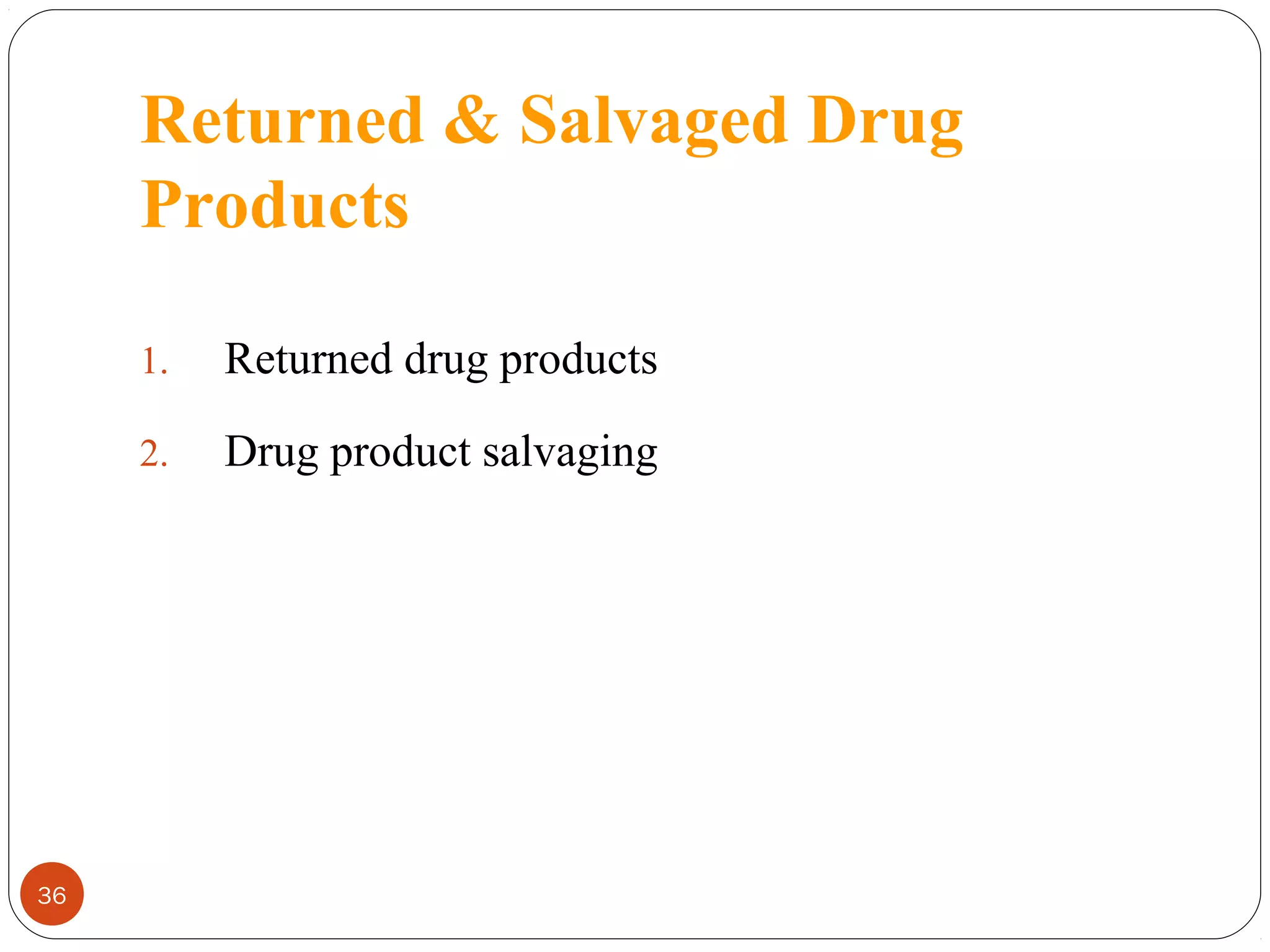 Returned & Salvaged Drug
Products
1.
2.

36

Returned drug products
Drug product salvaging

 