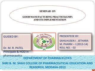 GUIDED BY:

PRESENTEDE BY:
SAHILHUSEN I . JETHARA
M. PHARM – I (2013-14)
ROLL NO. - 02

Dr. M. R. PATEL
Principale & HOD in
pharmaceutics
DEPARTMENT OF PHARMACEUTICS

SHRI B. M. SHAH COLLEGE OF PHARMACEUTICAL EDUCATION AND
REASERCH, MODASA-2013

1

 