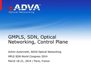 Achim Autenrieth, ADVA Optical Networking
MPLS SDN World Congress 2014
March 18-21, 2014 / Paris, France
GMPLS, SDN, Optical
Networking, Control Plane
 