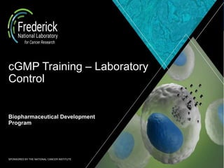 SPONSORED BY THE NATIONAL CANCER INSTITUTE
cGMP Training – Laboratory
Control
Biopharmaceutical Development
Program
 