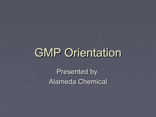 GMP OrientationGMP Orientation
Presented byPresented by
Alameda ChemicalAlameda Chemical
 