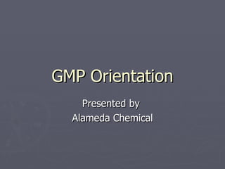 GMP Orientation
    Presented by
  Alameda Chemical
 