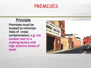 PREMISES

         Principle
   Premises must be
    located to minimize
    risks of cross-
    contamination; e.g. not
    located next to a
    malting factory with
    high airborne levels of
    yeast
 